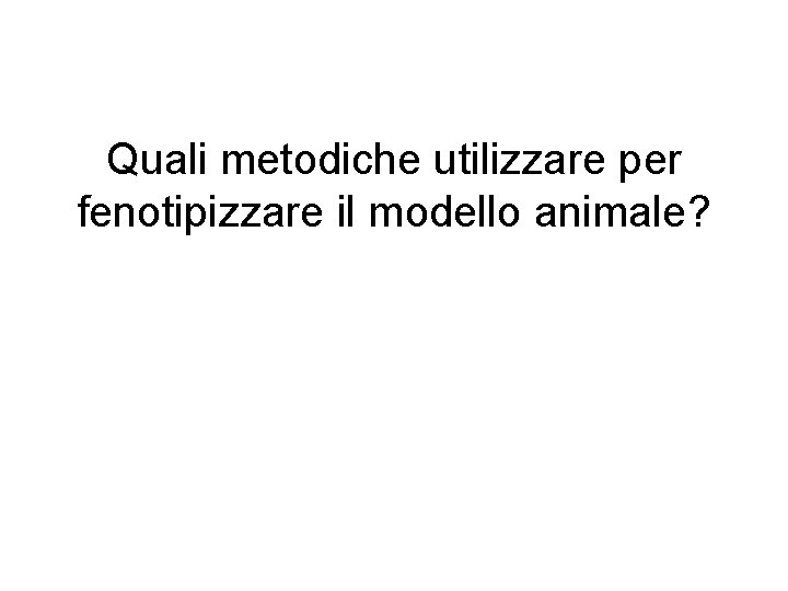 Quali metodiche utilizzare per fenotipizzare il modello animale? 