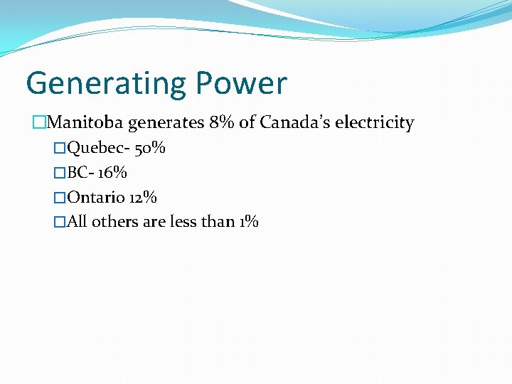 Generating Power �Manitoba generates 8% of Canada’s electricity �Quebec- 50% �BC- 16% �Ontario 12%
