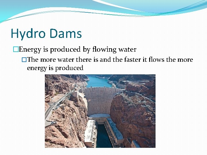 Hydro Dams �Energy is produced by flowing water �The more water there is and