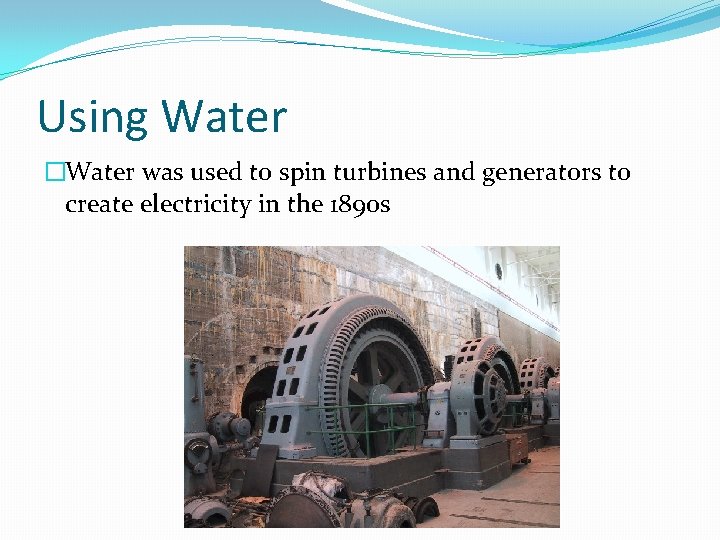 Using Water �Water was used to spin turbines and generators to create electricity in