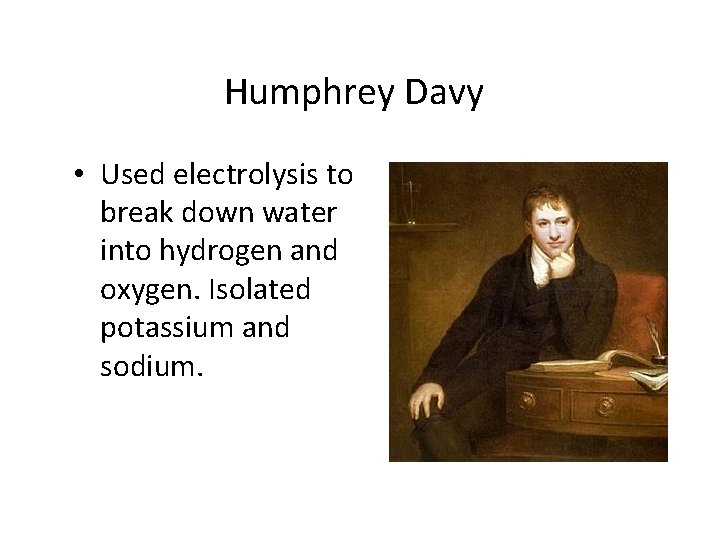 Humphrey Davy • Used electrolysis to break down water into hydrogen and oxygen. Isolated