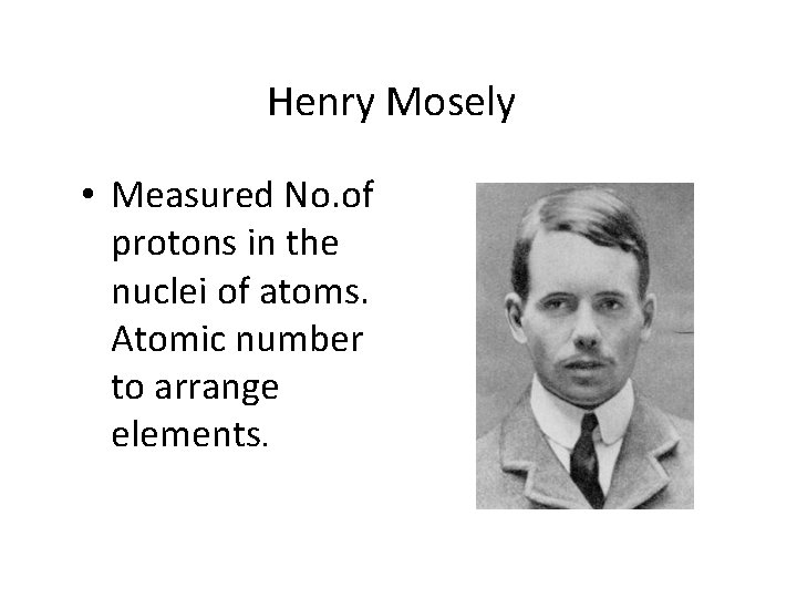 Henry Mosely • Measured No. of protons in the nuclei of atoms. Atomic number