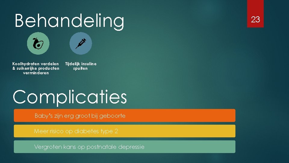 Behandeling Koolhydraten verdelen & suikerrijke producten verminderen Tijdelijk insuline spuiten Complicaties Baby’s zijn erg