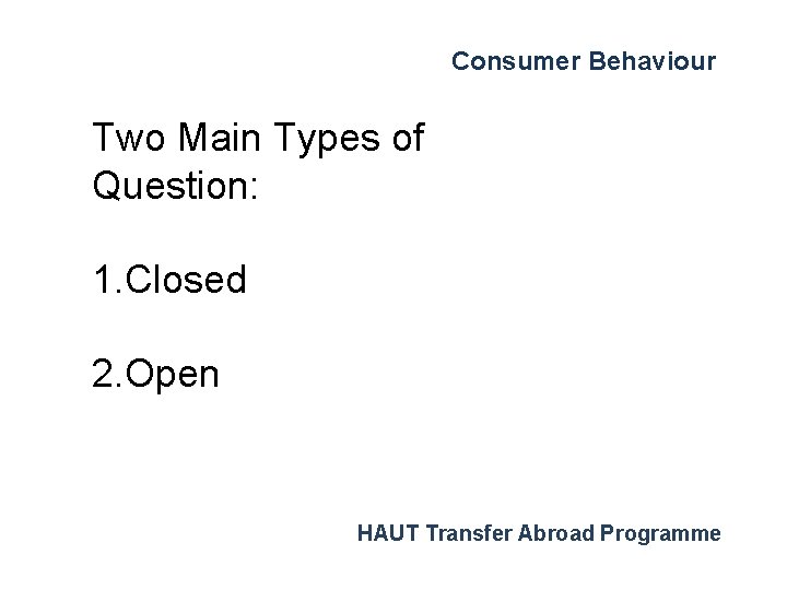 Consumer Behaviour Two Main Types of Question: 1. Closed 2. Open HAUT Transfer Abroad