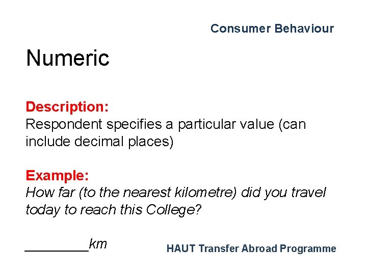 Consumer Behaviour Numeric Description: Respondent specifies a particular value (can include decimal places) Example: