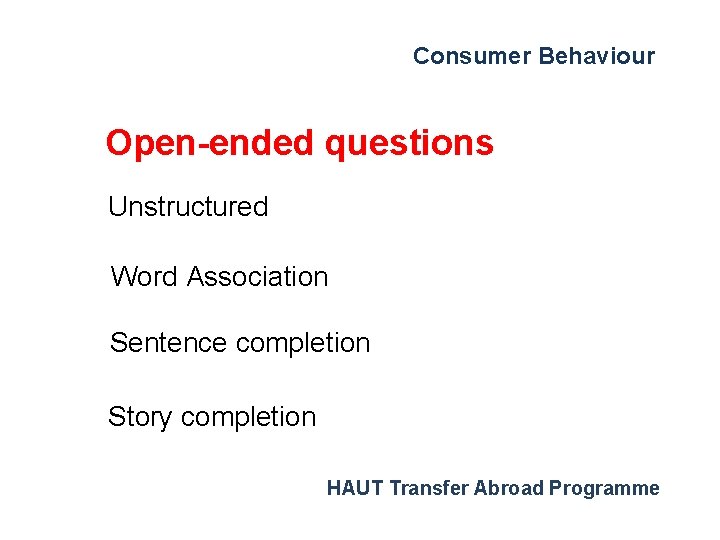 Consumer Behaviour Open-ended questions Unstructured Word Association Sentence completion Story completion HAUT Transfer Abroad