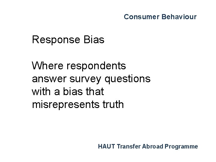 Consumer Behaviour Response Bias Where respondents answer survey questions with a bias that misrepresents