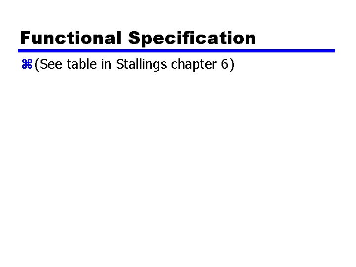 Functional Specification z (See table in Stallings chapter 6) 