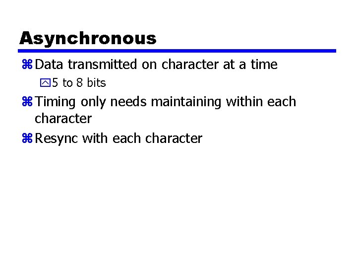 Asynchronous z Data transmitted on character at a time y 5 to 8 bits