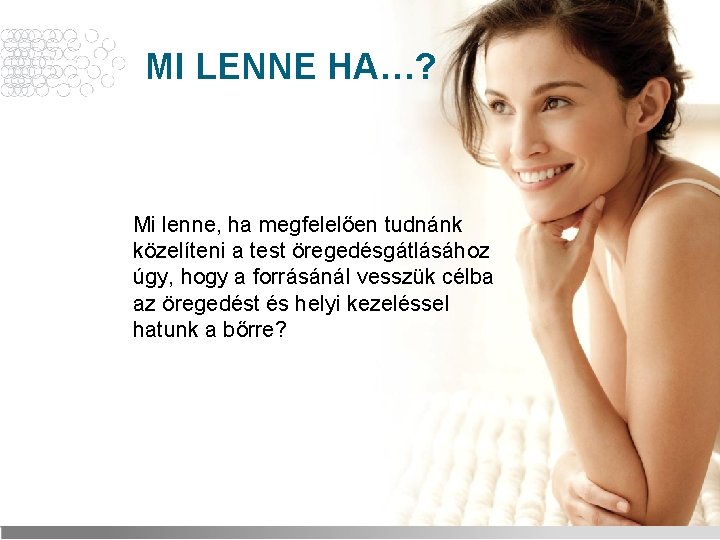 MI LENNE HA…? Mi lenne, ha megfelelően tudnánk közelíteni a test öregedésgátlásához úgy, hogy