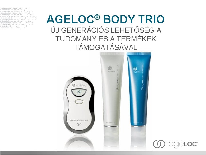 AGELOC® BODY TRIO ÚJ GENERÁCIÓS LEHETŐSÉG A TUDOMÁNY ÉS A TERMÉKEK TÁMOGATÁSÁVAL 