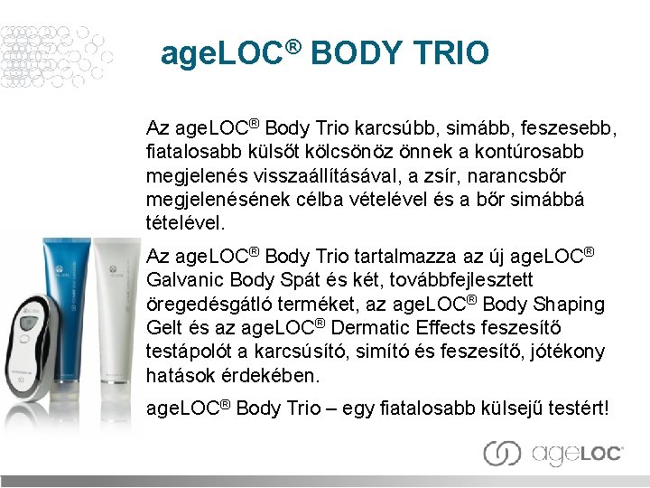 age. LOC® BODY TRIO Az age. LOC® Body Trio karcsúbb, simább, feszesebb, fiatalosabb külsőt