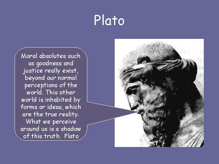 Plato Moral absolutes such as goodness and justice really exist, beyond our normal perceptions