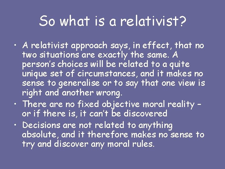 So what is a relativist? • A relativist approach says, in effect, that no