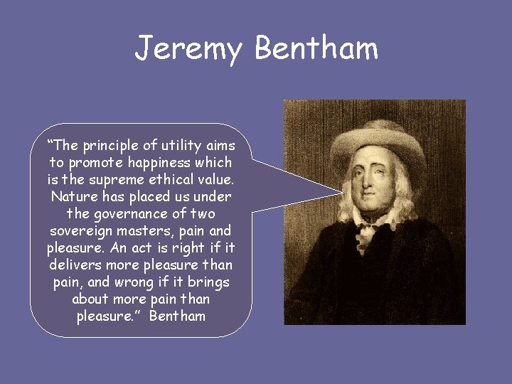 Jeremy Bentham “The principle of utility aims to promote happiness which is the supreme