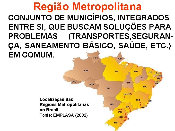 Região Metropolitana CONJUNTO DE MUNICÍPIOS, INTEGRADOS ENTRE SI, QUE BUSCAM SOLUÇÕES PARA PROBLEMAS (TRANSPORTES,
