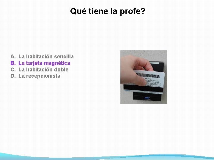 Qué tiene la profe? A. B. C. D. La habitación sencilla La tarjeta magnética