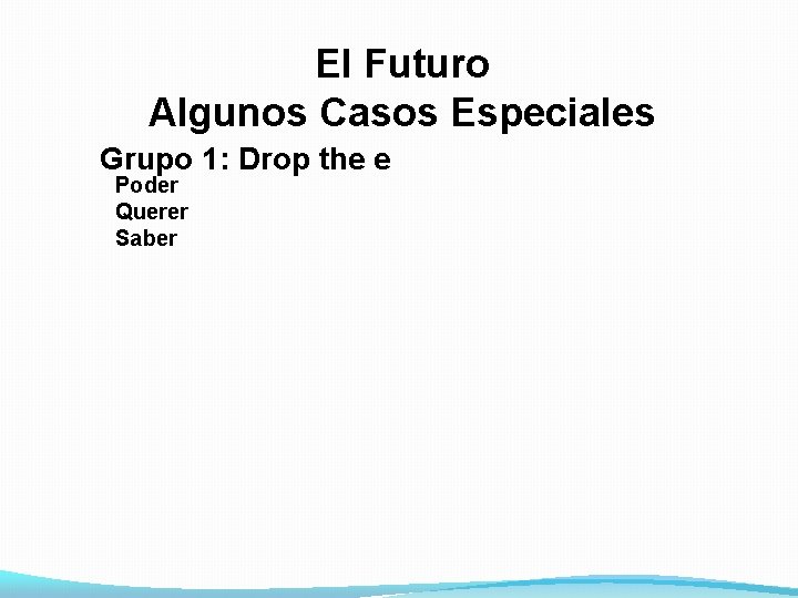 El Futuro Algunos Casos Especiales Grupo 1: Drop the e Poder Querer Saber 