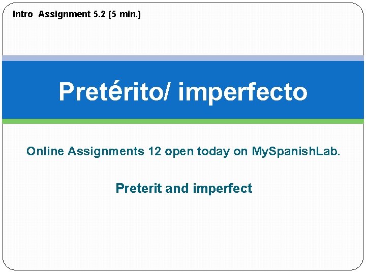 Intro Assignment 5. 2 (5 min. ) Pretérito/ imperfecto Online Assignments 12 open today