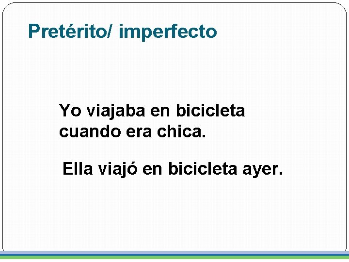 Pretérito/ imperfecto Yo viajaba en bicicleta cuando era chica. Ella viajó en bicicleta ayer.