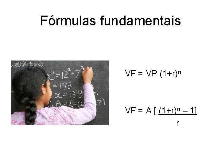 Fórmulas fundamentais VF = VP (1+r)n VF = A [ (1+r)n – 1] r