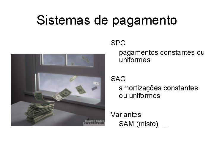 Sistemas de pagamento SPC pagamentos constantes ou uniformes SAC amortizações constantes ou uniformes Variantes