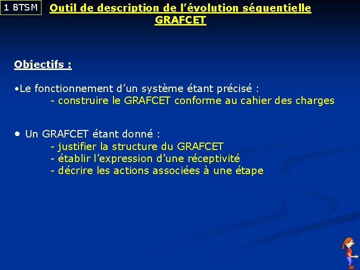 1 BTSM Outil de description de l’évolution séquentielle GRAFCET Objectifs : • Le fonctionnement