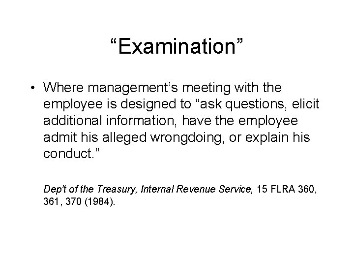 “Examination” • Where management’s meeting with the employee is designed to “ask questions, elicit