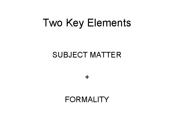 Two Key Elements SUBJECT MATTER + FORMALITY 