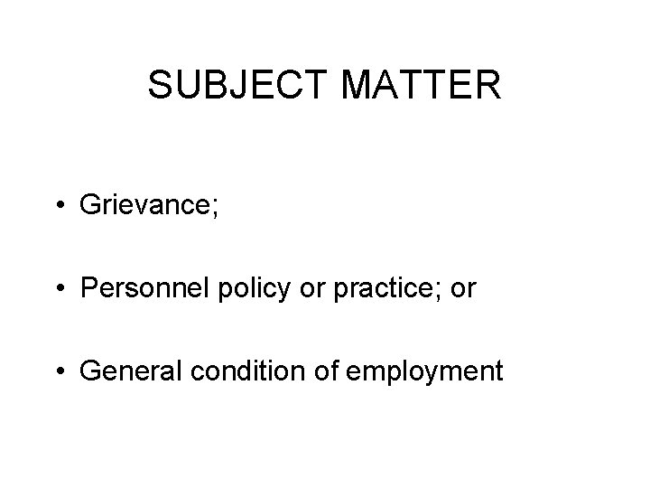 SUBJECT MATTER • Grievance; • Personnel policy or practice; or • General condition of