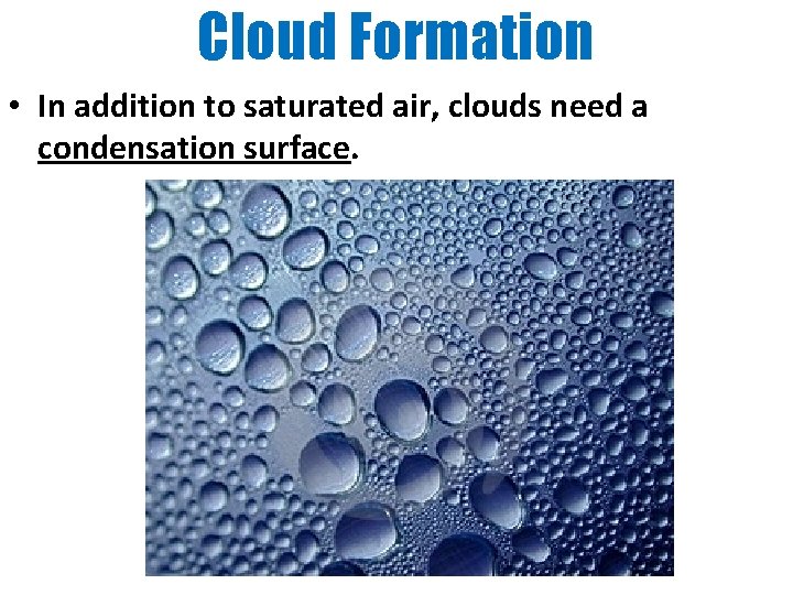 Cloud Formation • In addition to saturated air, clouds need a condensation surface. 