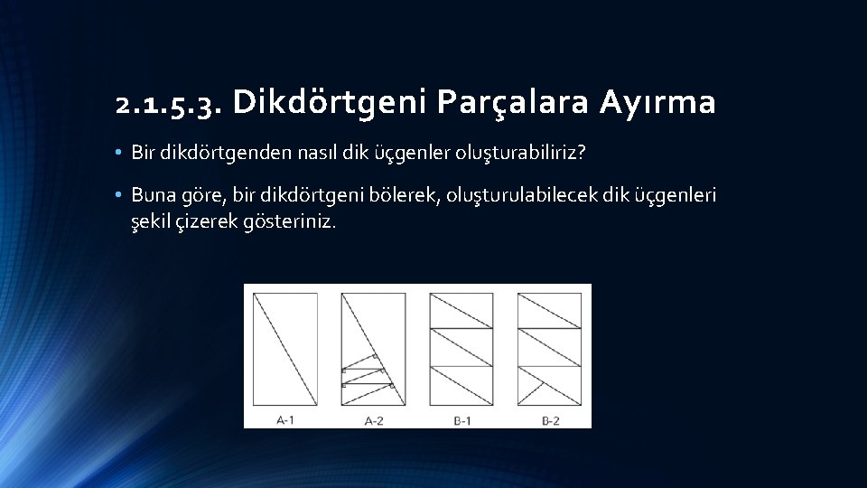2. 1. 5. 3. Dikdörtgeni Parçalara Ayırma • Bir dikdörtgenden nasıl dik üçgenler oluşturabiliriz?