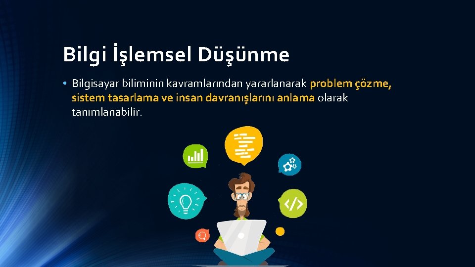 Bilgi İşlemsel Düşünme • Bilgisayar biliminin kavramlarından yararlanarak problem çözme, sistem tasarlama ve insan