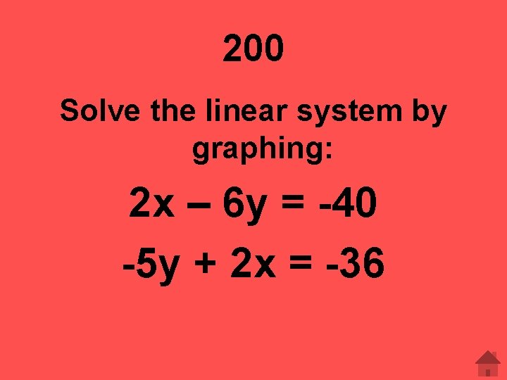 200 Solve the linear system by graphing: 2 x – 6 y = -40