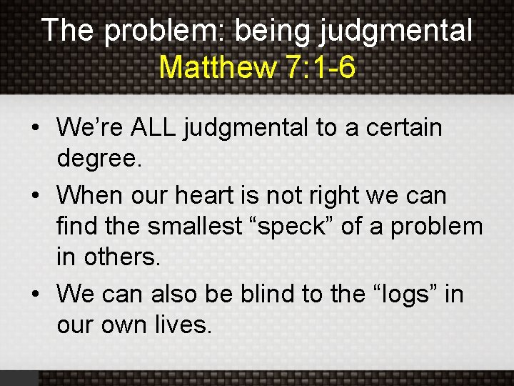 The problem: being judgmental Matthew 7: 1 -6 • We’re ALL judgmental to a