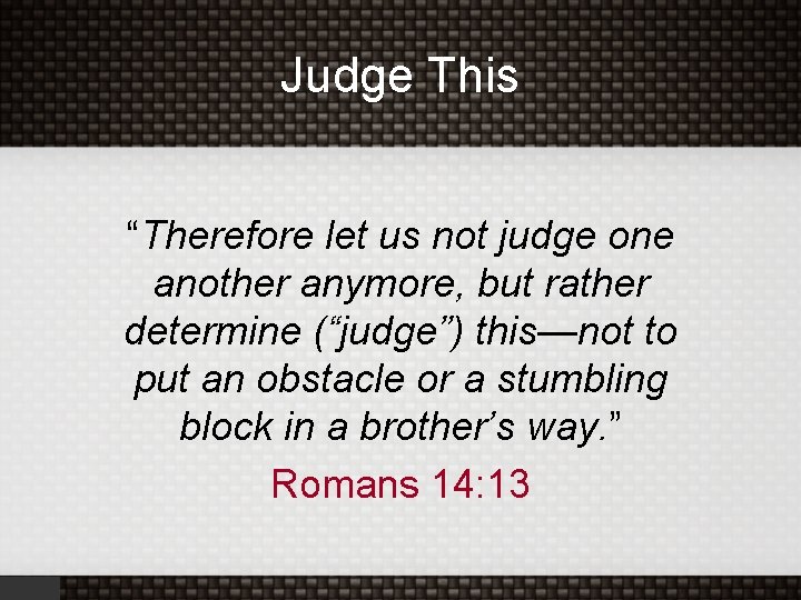 Judge This “Therefore let us not judge one another anymore, but rather determine (“judge”)