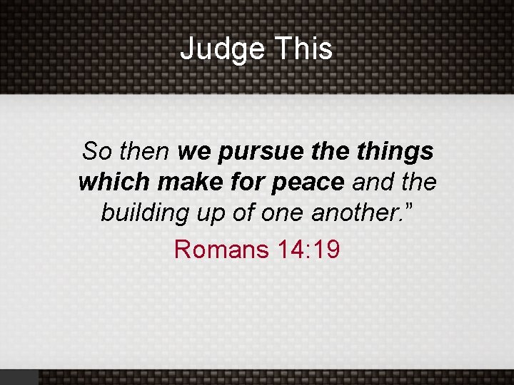 Judge This So then we pursue things which make for peace and the building