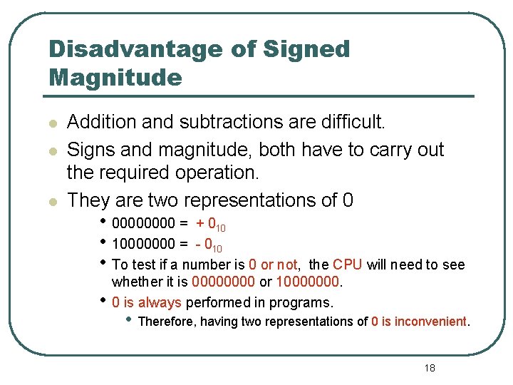 Disadvantage of Signed Magnitude Addition and subtractions are difficult. Signs and magnitude, both have Disadvantage of Signed Magnitude Addition and subtractions are difficult. Signs and magnitude, both have