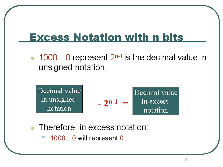Excess Notation with n bits 1000… 0 represent 2 n-1 is the decimal value Excess Notation with n bits 1000… 0 represent 2 n-1 is the decimal value