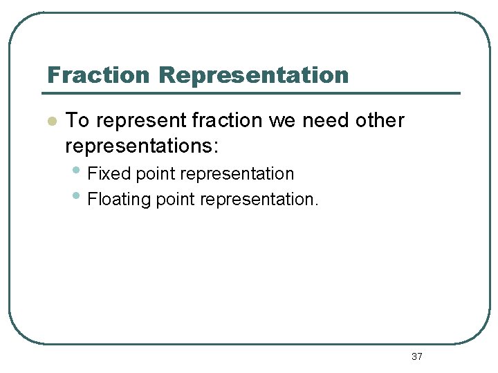 Fraction Representation To represent fraction we need other representations: • Fixed point representation • Fraction Representation To represent fraction we need other representations: • Fixed point representation •