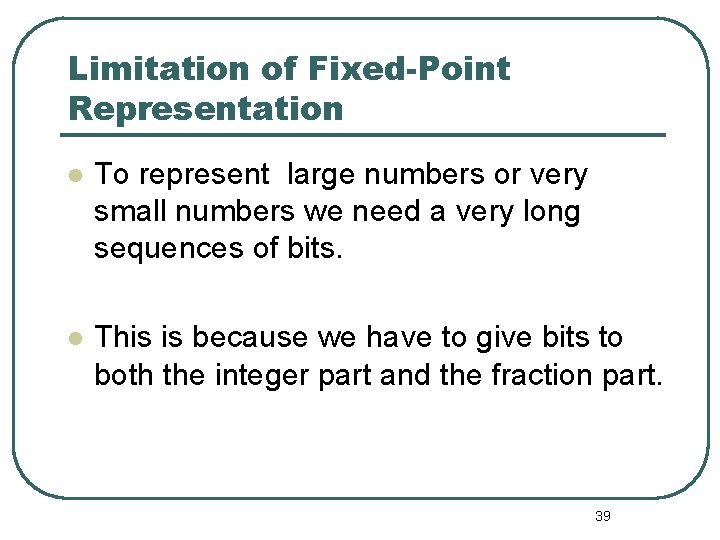 Limitation of Fixed-Point Representation To represent large numbers or very small numbers we need Limitation of Fixed-Point Representation To represent large numbers or very small numbers we need