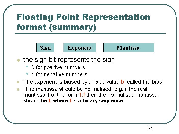 Floating Point Representation format (summary) Sign Exponent Mantissa the sign bit represents the sign Floating Point Representation format (summary) Sign Exponent Mantissa the sign bit represents the sign