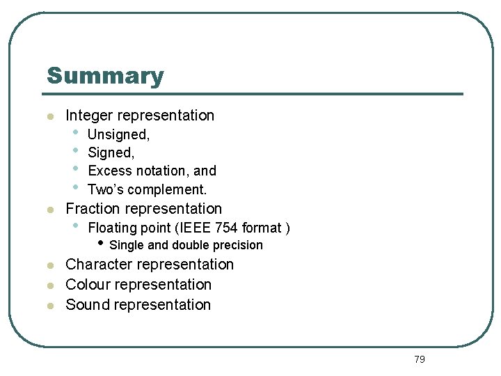 Summary Integer representation • • Unsigned, Signed, Excess notation, and Two’s complement. Fraction representation