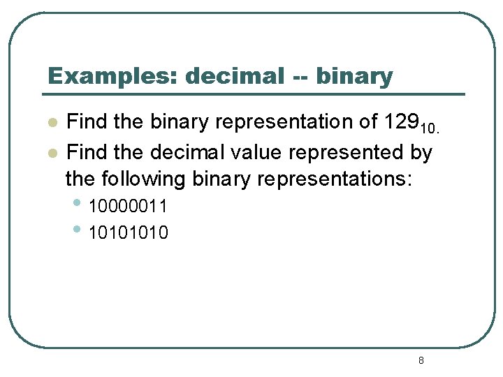 Examples: decimal -- binary Find the binary representation of 12910. Find the decimal value Examples: decimal -- binary Find the binary representation of 12910. Find the decimal value