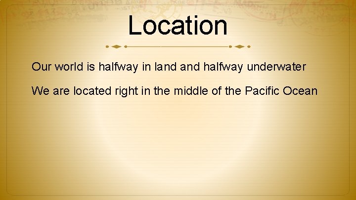 Location Our world is halfway in land halfway underwater We are located right in