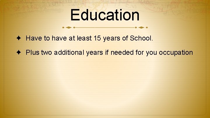 Education ✦ Have to have at least 15 years of School. ✦ Plus two