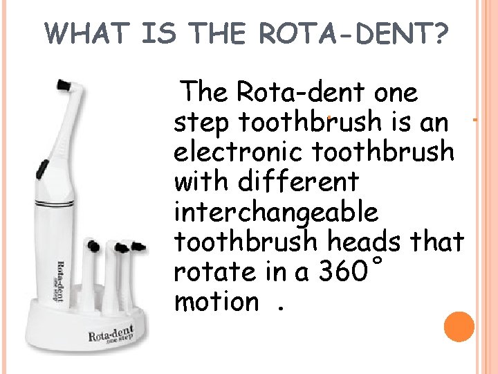 WHAT IS THE ROTA-DENT? The Rota-dent one step toothbrush is an electronic toothbrush with