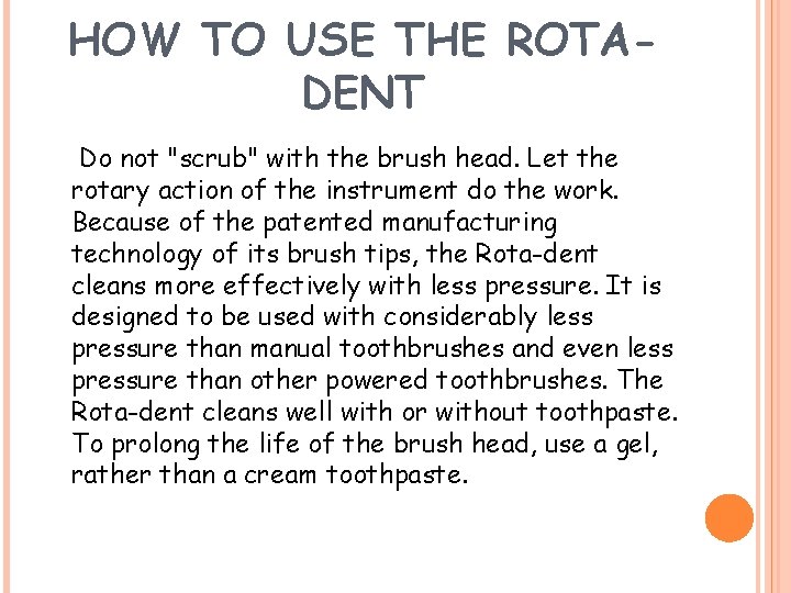 HOW TO USE THE ROTADENT Do not "scrub" with the brush head. Let the