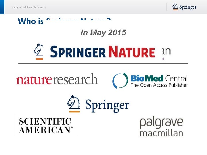 Springer: Publisher of Choice | 7 Who is Springer Nature? In May 2015 