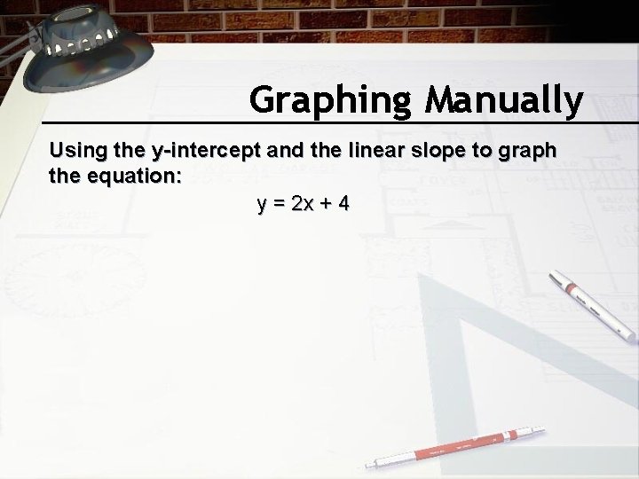 Graphing Manually Using the y-intercept and the linear slope to graph the equation: y